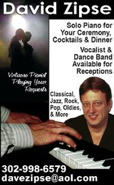 Have a virtuoso pianist play your requests! David Zipse, solo piano for your ceremony, cocktails and dinner. Vocalist and Dance Band available for receptions.  302-998-6579  DaveZipse@aol.com